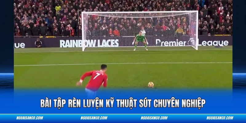 Bài tập rèn luyện kỹ thuật sút chuyên nghiệp