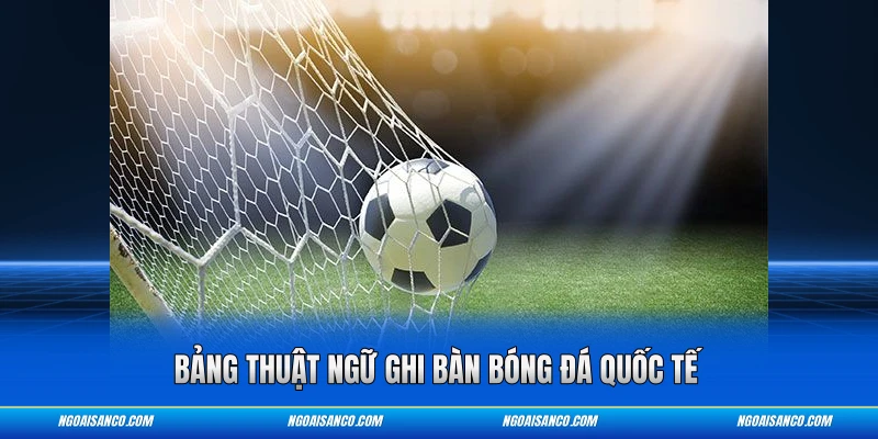 Bảng thuật ngữ ghi bàn bóng đá quốc tế