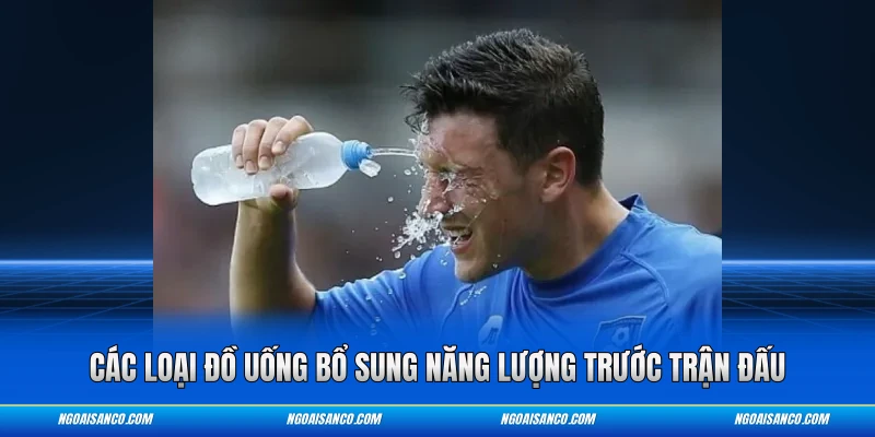 Các loại đồ uống bổ sung năng lượng trước trận đấu