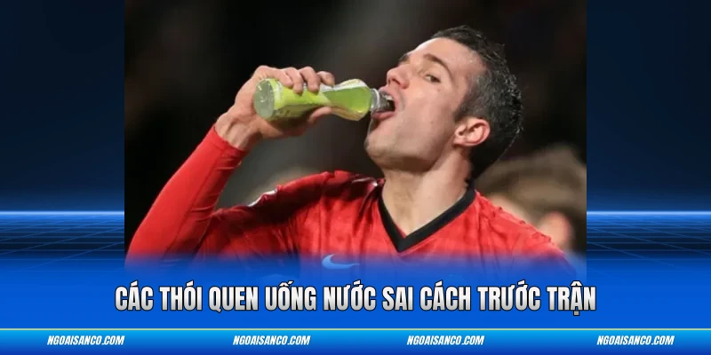 Các thói quen uống nước sai cách trước trận