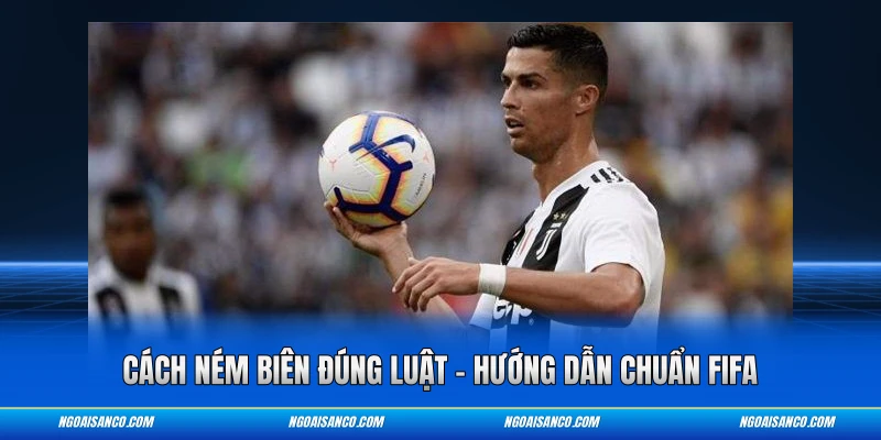 Cách Ném Biên Đúng Luật – Hướng Dẫn Chuẩn FIFA Cách ném biên đúng luật