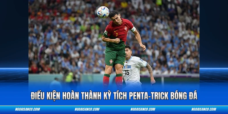 Điều kiện hoàn thành kỳ tích Penta-trick bóng đá