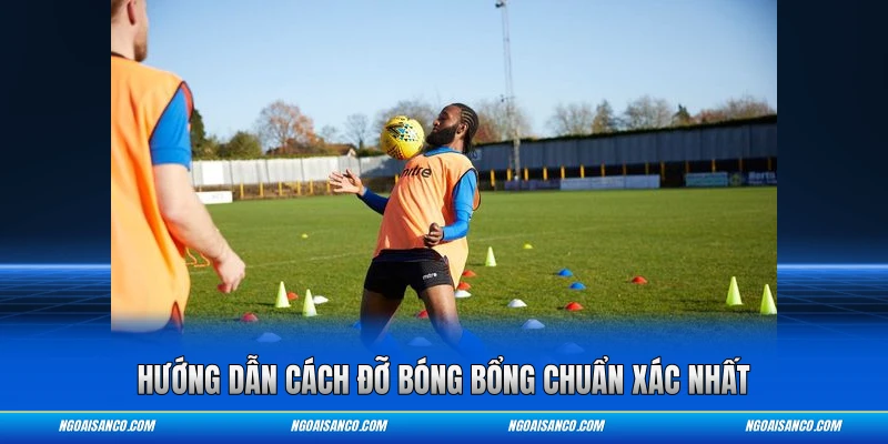 Hướng dẫn cách đỡ bóng bổng chuẩn xác nhất