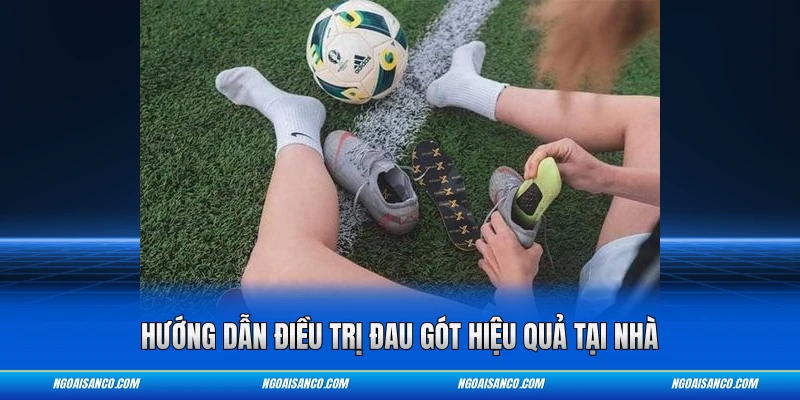 Hướng dẫn điều trị đau gót hiệu quả tại nhà