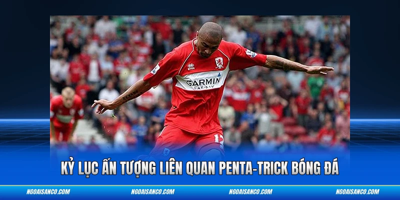 Kỷ lục ấn tượng liên quan Penta-trick bóng đá