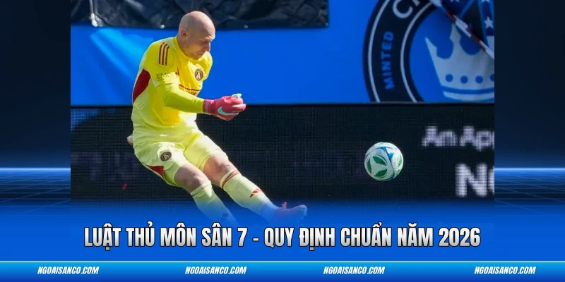 Luật Thủ Môn Sân 7 – Quy Định Chuẩn Năm 2026 Luật thủ môn sân 7