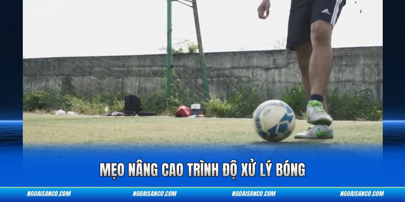 Mẹo nâng cao trình độ xử lý bóng
