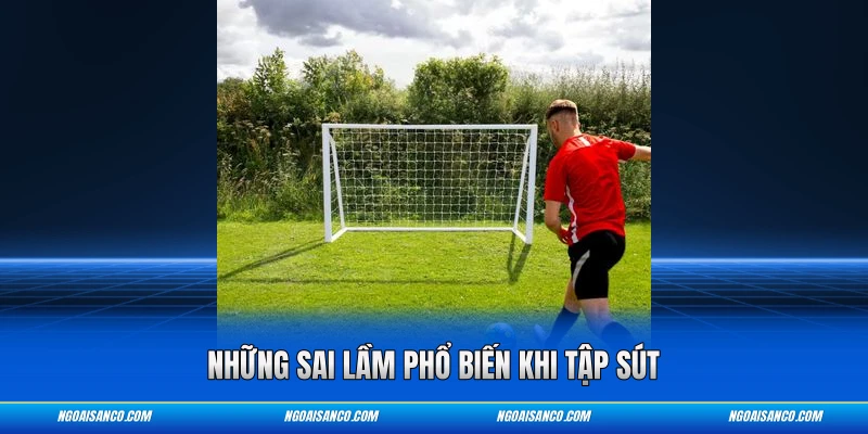 Những sai lầm phổ biến khi tập sút