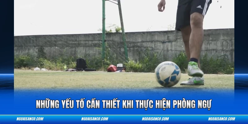 Những yếu tố cần thiết khi thực hiện phòng ngự