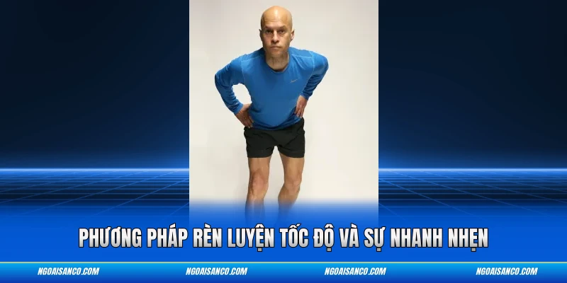 Phương pháp rèn luyện tốc độ và sự nhanh nhẹn