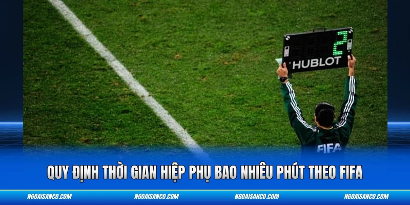 Quy định thời gian hiệp phụ bao nhiêu phút theo FIFA