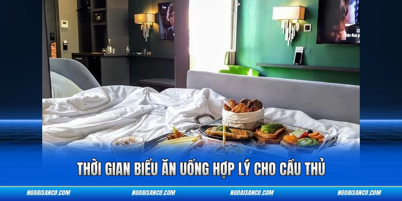 Thời gian biểu ăn uống hợp lý cho cầu thủ