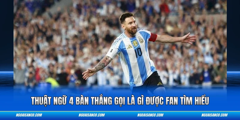 Thuật ngữ 4 bàn thắng gọi là gì được fan tìm hiểu