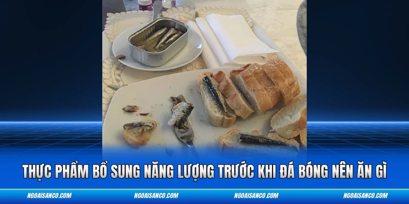 Thực phẩm bổ sung năng lượng trước khi đá bóng nên ăn gì