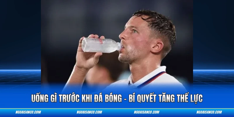 Uống Gì Trước Khi Đá Bóng – Bí Quyết Tăng Thể Lực Uống gì trước khi đá bóng